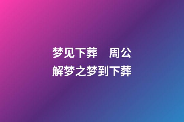 梦见下葬　周公解梦之梦到下葬